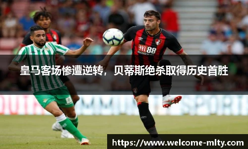 皇马客场惨遭逆转,贝蒂斯绝杀取得历史首胜