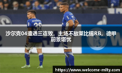 沙尔克04遭遇三连败，主场不敌莱比锡RB，德甲前景堪忧