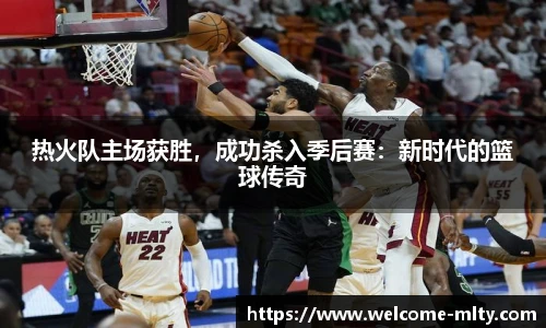 热火队主场获胜,成功杀入季后赛:新时代的篮球传奇