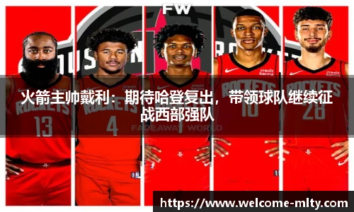 火箭主帅戴利:期待哈登复出,带领球队继续征战西部强队