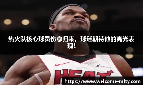热火队核心球员伤愈归来,球迷期待他的高光表现!