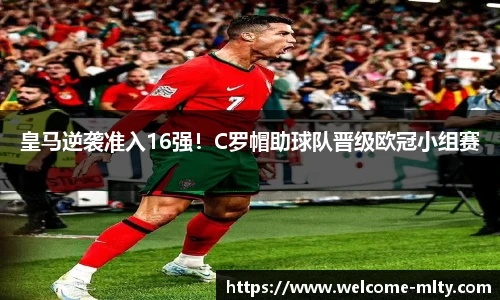 皇马逆袭准入16强!C罗帽助球队晋级欧冠小组赛