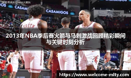 2013年NBA季后赛火箭与马刺激战回顾精彩瞬间与关键时刻分析