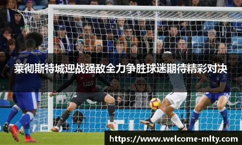 莱彻斯特城迎战强敌全力争胜球迷期待精彩对决