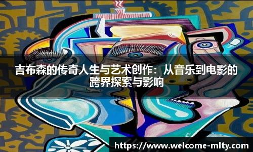 吉布森的传奇人生与艺术创作:从音乐到电影的跨界探索与影响
