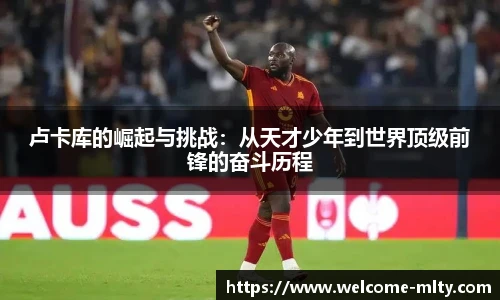 卢卡库的崛起与挑战:从天才少年到世界顶级前锋的奋斗历程