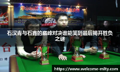 石汉青与石鑫的巅峰对决谁能笑到最后揭开胜负之谜