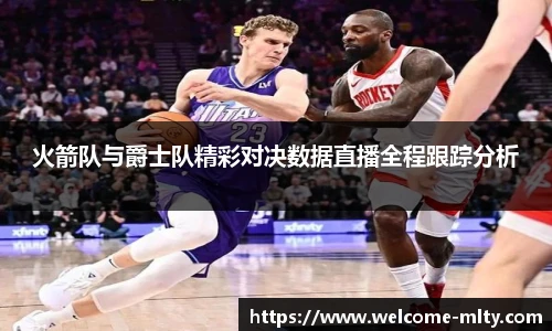 火箭队与爵士队精彩对决数据直播全程跟踪分析