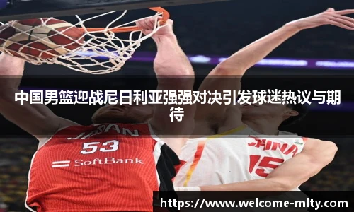 中国男篮迎战尼日利亚强强对决引发球迷热议与期待