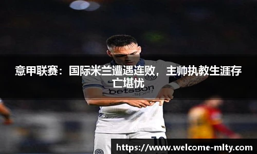 意甲联赛：国际米兰遭遇连败，主帅执教生涯存亡堪忧