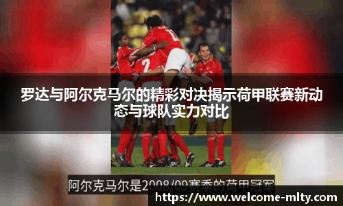 罗达与阿尔克马尔的精彩对决揭示荷甲联赛新动态与球队实力对比