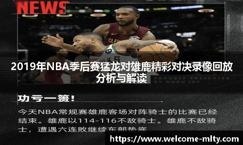 2019年NBA季后赛猛龙对雄鹿精彩对决录像回放分析与解读