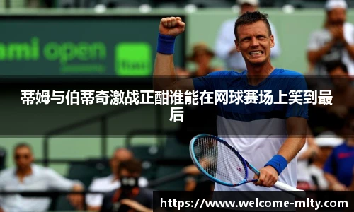 蒂姆与伯蒂奇激战正酣谁能在网球赛场上笑到最后
