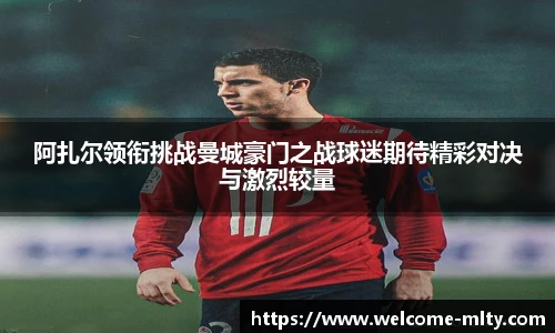 阿扎尔领衔挑战曼城豪门之战球迷期待精彩对决与激烈较量