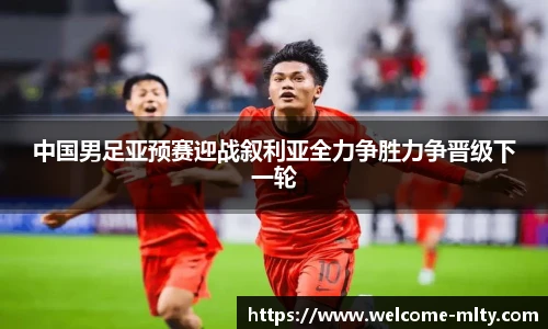 中国男足亚预赛迎战叙利亚全力争胜力争晋级下一轮