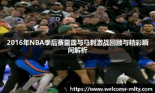 2016年NBA季后赛雷霆与马刺激战回顾与精彩瞬间解析